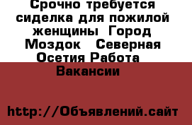 Срочно требуется сиделка для пожилой женщины. Город Моздок - Северная Осетия Работа » Вакансии   